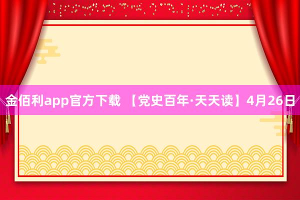 金佰利app官方下载 【党史百年·天天读】4月26日