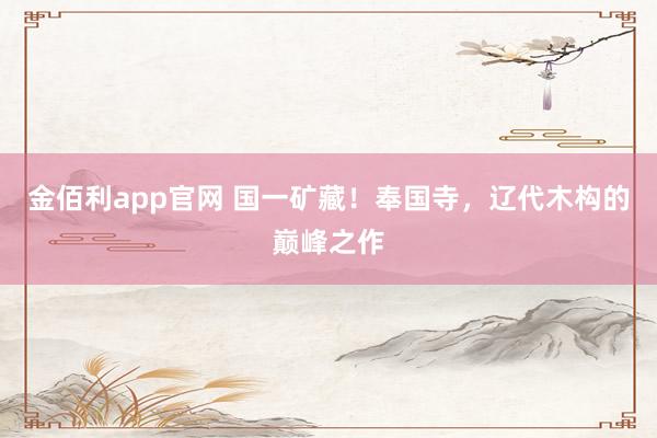 金佰利app官网 国一矿藏！奉国寺，辽代木构的巅峰之作