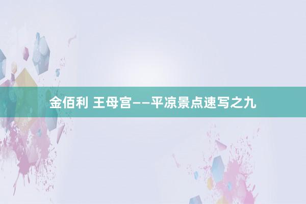 金佰利 王母宫——平凉景点速写之九