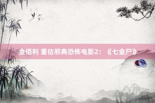 金佰利 重估邪典恐怖电影2：《七金尸》