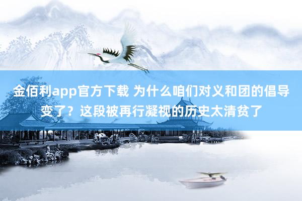 金佰利app官方下载 为什么咱们对义和团的倡导变了？这段被再行凝视的历史太清贫了
