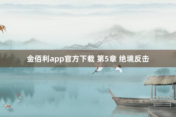 金佰利app官方下载 第5章 绝境反击