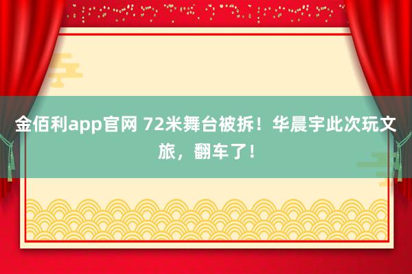 金佰利app官网 72米舞台被拆！华晨宇此次玩文旅，翻车了！