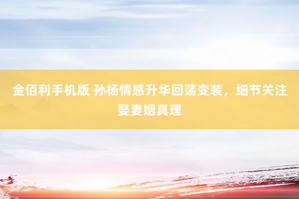 金佰利手机版 孙杨情感升华回荡变装，细节关注娶妻姻真理