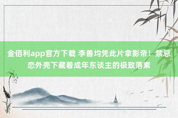 金佰利app官方下载 李善均凭此片拿影帝！禁忌恋外壳下藏着成年东谈主的极致落索