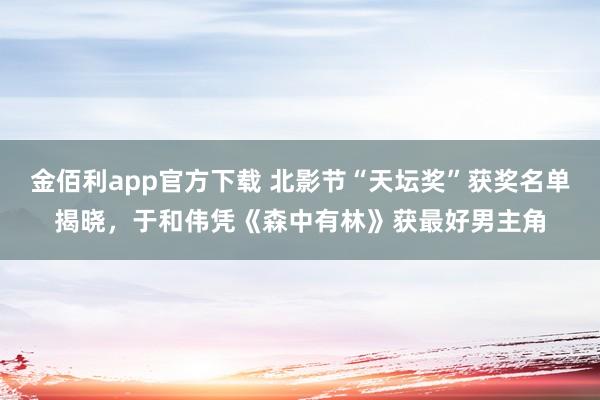 金佰利app官方下载 北影节“天坛奖”获奖名单揭晓，于和伟凭《森中有林》获最好男主角