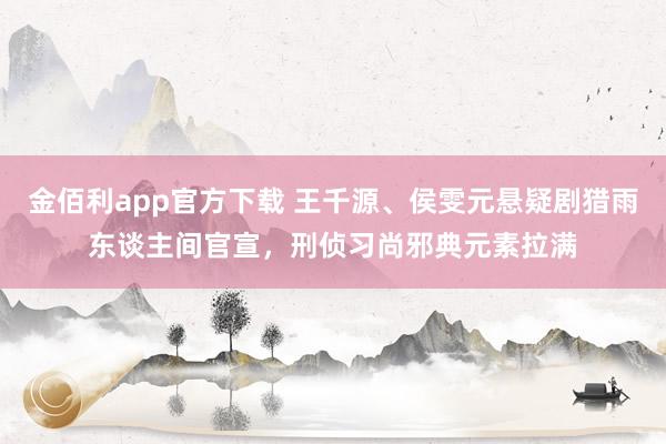 金佰利app官方下载 王千源、侯雯元悬疑剧猎雨东谈主间官宣，刑侦习尚邪典元素拉满