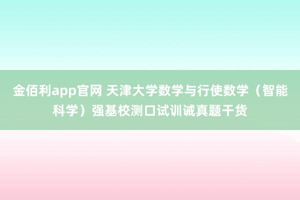 金佰利app官网 天津大学数学与行使数学（智能科学）强基校测口试训诫真题干货