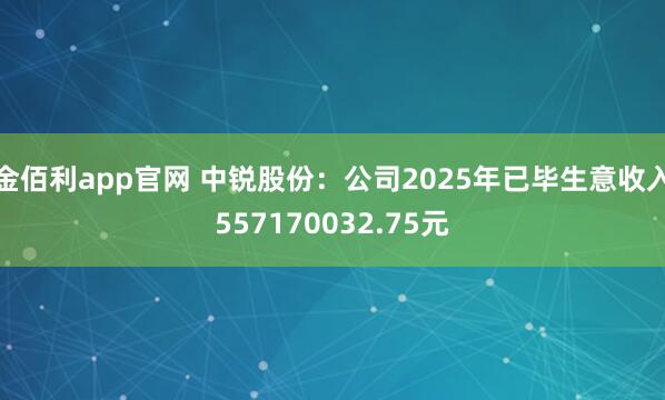 金佰利app官网 中锐股份：公司2025年已毕生意收入557170032.75元