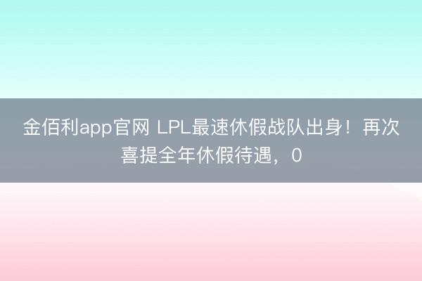 金佰利app官网 LPL最速休假战队出身！再次喜提全年休假待遇，0