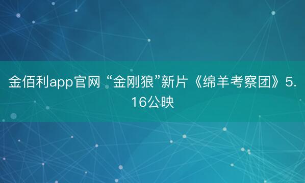 金佰利app官网 “金刚狼”新片《绵羊考察团》5.16公映