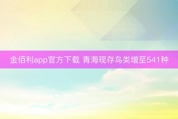 金佰利app官方下载 青海现存鸟类增至541种