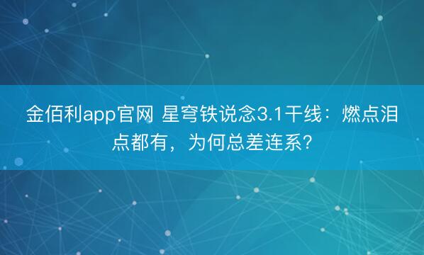 金佰利app官网 星穹铁说念3.1干线：燃点泪点都有，为何总差连系？