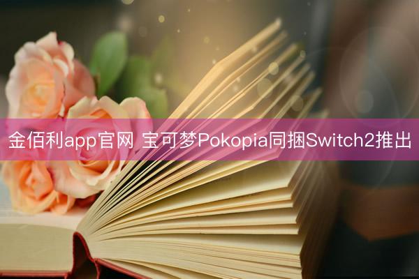金佰利app官网 宝可梦Pokopia同捆Switch2推出